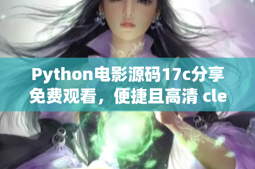 Python电影源码17c分享免费观看，便捷且高清 clear!