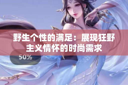 野生个性的满足：展现狂野主义情怀的时尚需求