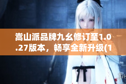 嵩山派品牌九幺修订至1.0.27版本，畅享全新升级(1)