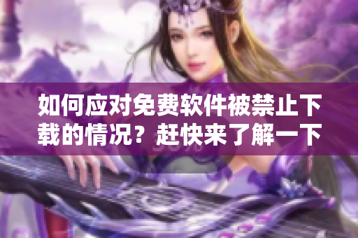 如何应对免费软件被禁止下载的情况？赶快来了解一下！