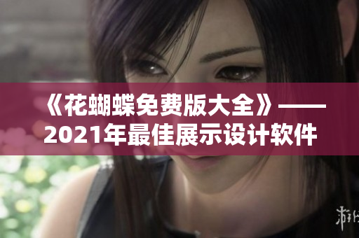 《花蝴蝶免费版大全》——2021年最佳展示设计软件专辑