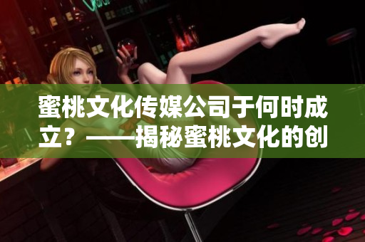 蜜桃文化传媒公司于何时成立？——揭秘蜜桃文化的创业历程