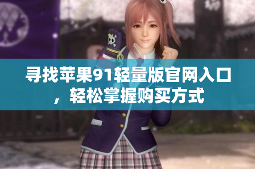 寻找苹果91轻量版官网入口，轻松掌握购买方式
