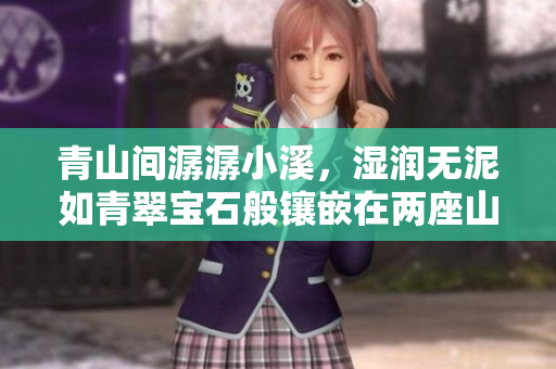青山间潺潺小溪，湿润无泥如青翠宝石般镶嵌在两座山峰之间