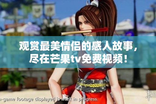 观赏最美情侣的感人故事，尽在芒果tv免费视频！