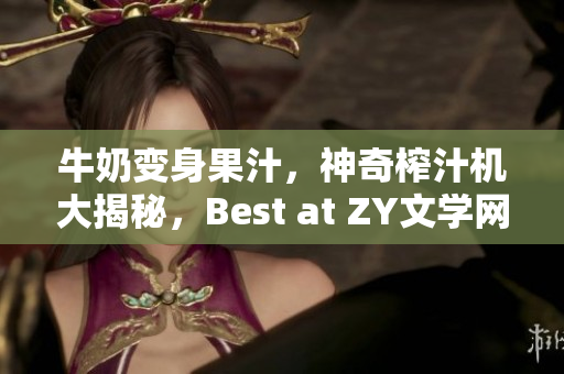 牛奶变身果汁，神奇榨汁机大揭秘，Best at ZY文学网