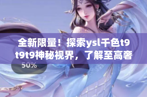 全新限量！探索ysl千色t9t9t9神秘视界，了解至高奢华纷繁色彩！