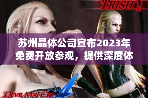 苏州晶体公司宣布2023年免费开放参观，提供深度体验和产业交流机会(1)