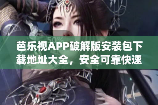 芭乐视APP破解版安装包下载地址大全，安全可靠快速安装(1)