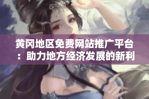 黄冈地区免费网站推广平台：助力地方经济发展的新利器