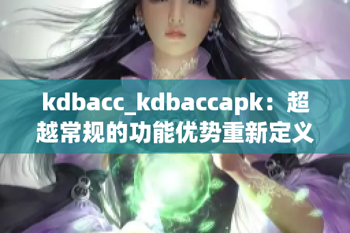 kdbacc_kdbaccapk：超越常规的功能优势重新定义 (1)