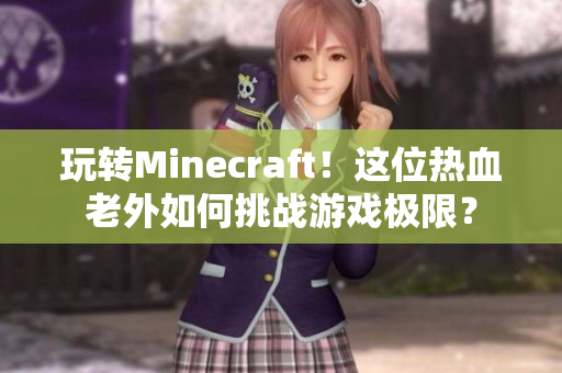 玩转Minecraft！这位热血老外如何挑战游戏极限？