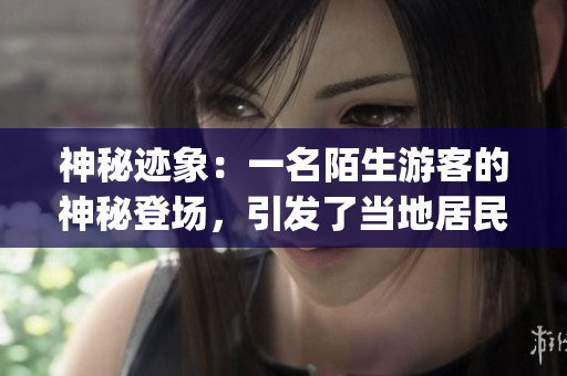 神秘迹象：一名陌生游客的神秘登场，引发了当地居民的热议(1)