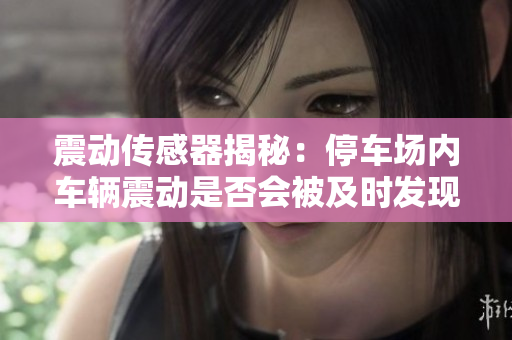 震动传感器揭秘：停车场内车辆震动是否会被及时发现？