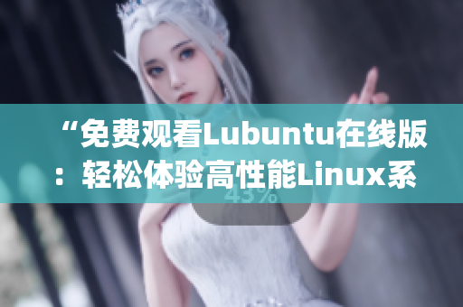 “免费观看Lubuntu在线版：轻松体验高性能Linux系统”(1)