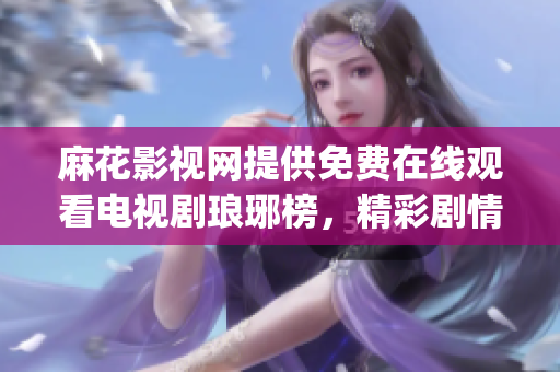 麻花影视网提供免费在线观看电视剧琅琊榜，精彩剧情尽情享受(1)