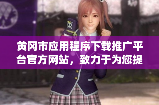 黄冈市应用程序下载推广平台官方网站，致力于为您提供便捷下载服务(1)