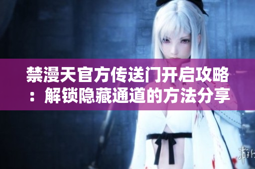 禁漫天官方传送门开启攻略：解锁隐藏通道的方法分享