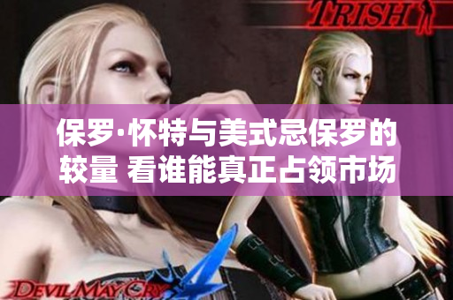 保罗·怀特与美式忌保罗的较量 看谁能真正占领市场