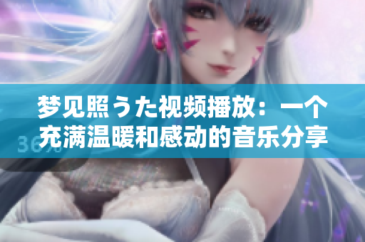 梦见照うた视频播放：一个充满温暖和感动的音乐分享平台