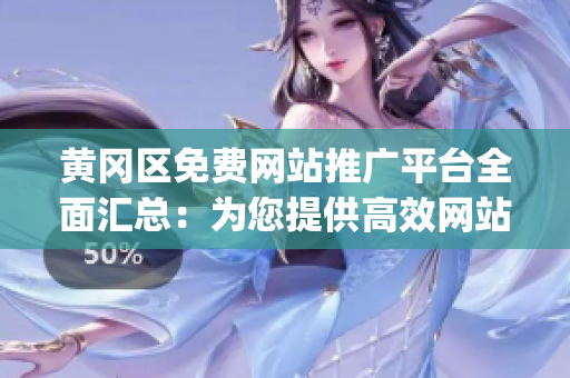 黄冈区免费网站推广平台全面汇总：为您提供高效网站推广服务(1)