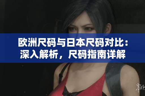 欧洲尺码与日本尺码对比：深入解析，尺码指南详解