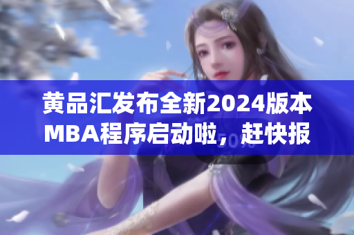 黄品汇发布全新2024版本MBA程序启动啦，赶快报名！(1)