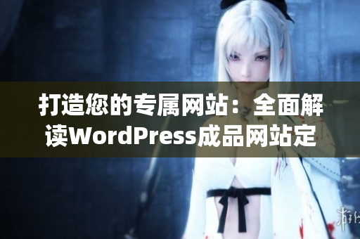 打造您的专属网站：全面解读WordPress成品网站定制与优化方法(1)