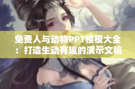 免费人与动物PPT模板大全：打造生动有趣的演示文稿！
