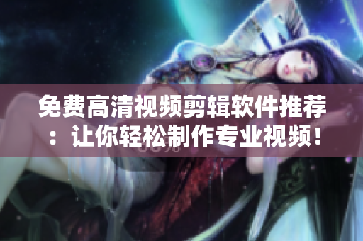 免费高清视频剪辑软件推荐：让你轻松制作专业视频！