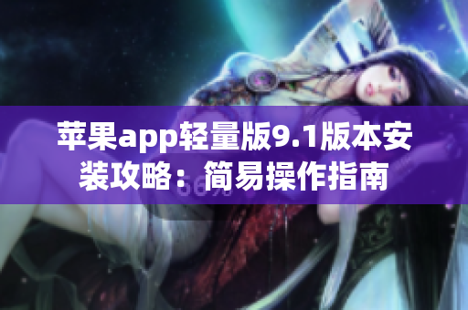 苹果app轻量版9.1版本安装攻略：简易操作指南