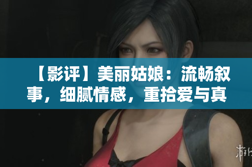 【影评】美丽姑娘：流畅叙事，细腻情感，重拾爱与真诚的故事。