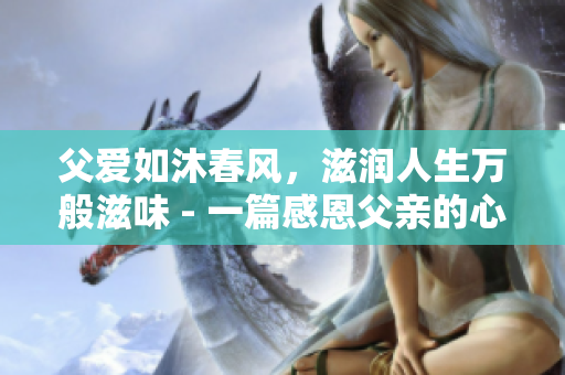 父爱如沐春风，滋润人生万般滋味 - 一篇感恩父亲的心灵散文