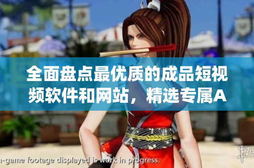 全面盘点最优质的成品短视频软件和网站，精选专属App推荐列表