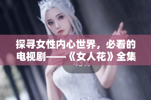 探寻女性内心世界，必看的电视剧——《女人花》全集免费观看