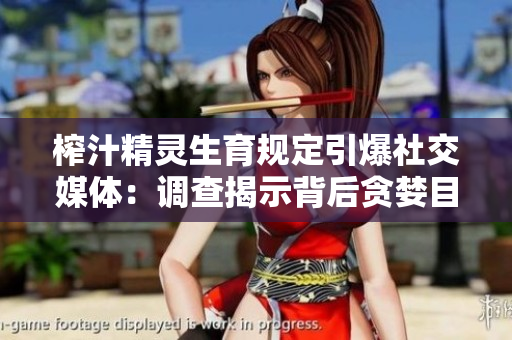 榨汁精灵生育规定引爆社交媒体：调查揭示背后贪婪目的！