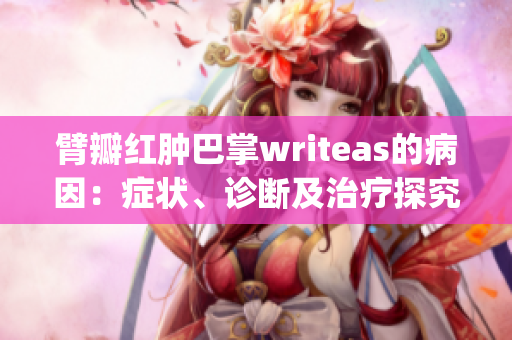 臂瓣红肿巴掌writeas的病因：症状、诊断及治疗探究(1)
