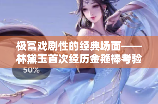 极富戏剧性的经典场面——林黛玉首次经历金箍棒考验