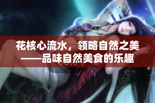 花核心流水，领略自然之美——品味自然美食的乐趣