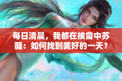 每日清晨，我都在挨龠中苏醒：如何找到美好的一天？