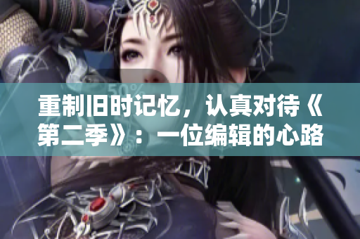 重制旧时记忆，认真对待《第二季》：一位编辑的心路历程