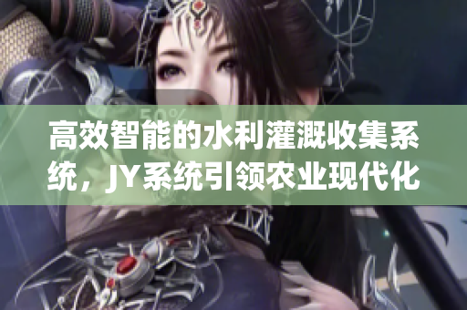 高效智能的水利灌溉收集系统，JY系统引领农业现代化