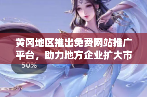 黄冈地区推出免费网站推广平台，助力地方企业扩大市场影响(1)