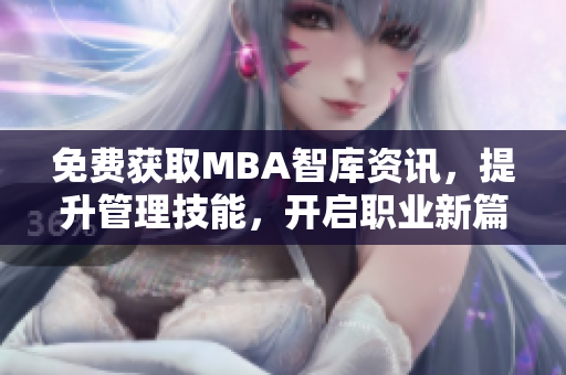 免费获取MBA智库资讯，提升管理技能，开启职业新篇章