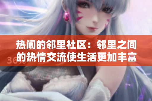 热闹的邻里社区：邻里之间的热情交流使生活更加丰富多彩
