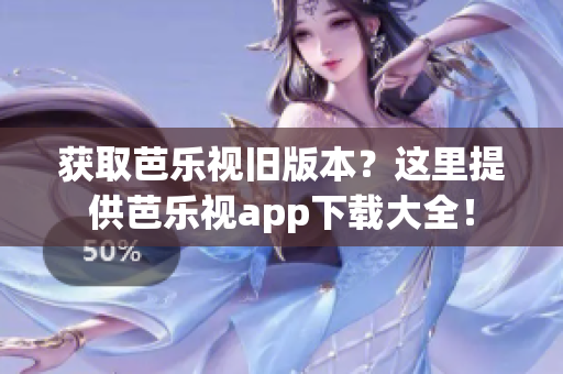 获取芭乐视旧版本？这里提供芭乐视app下载大全！