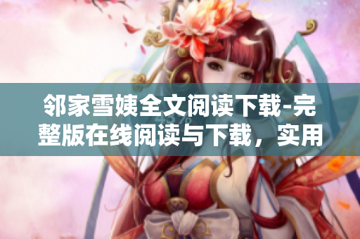 邻家雪姨全文阅读下载-完整版在线阅读与下载，实用下载链接分享