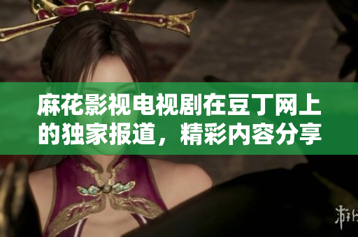 麻花影视电视剧在豆丁网上的独家报道，精彩内容分享