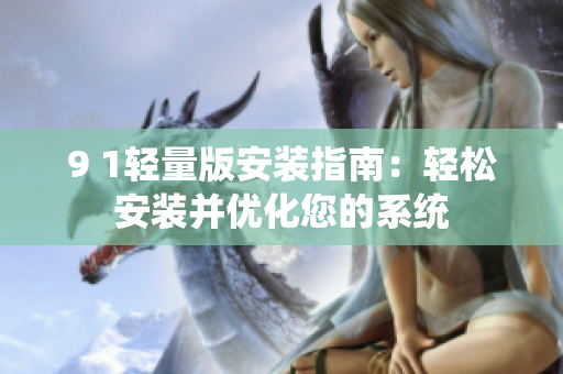 9 1轻量版安装指南：轻松安装并优化您的系统