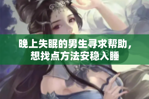晚上失眠的男生寻求帮助，想找点方法安稳入睡